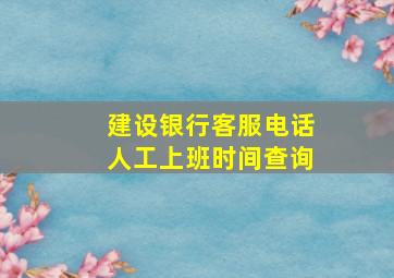 建设银行客服电话人工上班时间查询