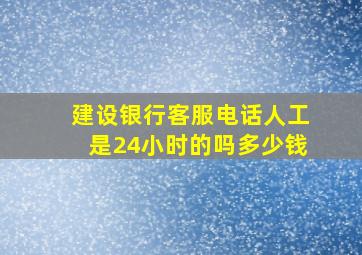 建设银行客服电话人工是24小时的吗多少钱