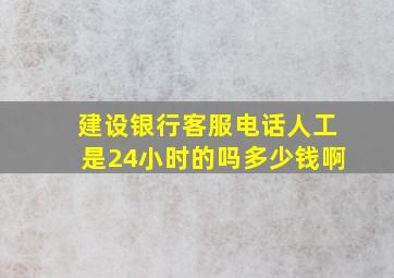 建设银行客服电话人工是24小时的吗多少钱啊