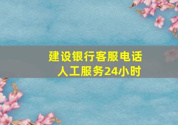 建设银行客服电话人工服务24小时