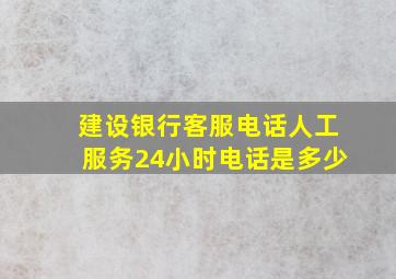 建设银行客服电话人工服务24小时电话是多少