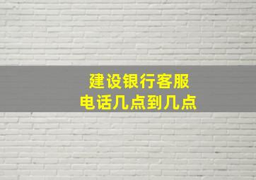 建设银行客服电话几点到几点