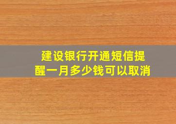 建设银行开通短信提醒一月多少钱可以取消