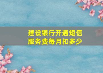 建设银行开通短信服务费每月扣多少