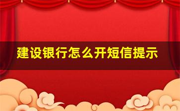 建设银行怎么开短信提示