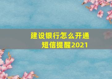 建设银行怎么开通短信提醒2021