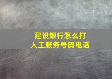 建设银行怎么打人工服务号码电话