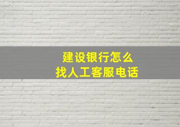 建设银行怎么找人工客服电话