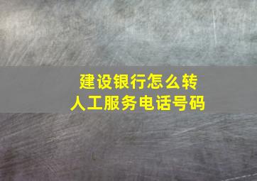 建设银行怎么转人工服务电话号码