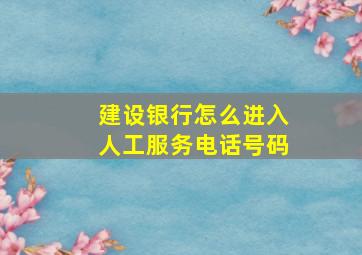 建设银行怎么进入人工服务电话号码