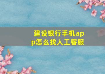 建设银行手机app怎么找人工客服