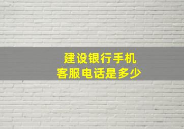 建设银行手机客服电话是多少