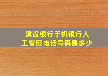 建设银行手机银行人工客服电话号码是多少