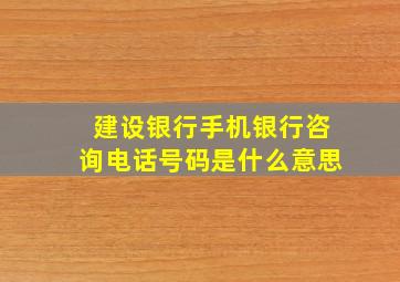 建设银行手机银行咨询电话号码是什么意思