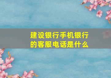 建设银行手机银行的客服电话是什么