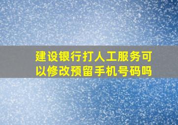 建设银行打人工服务可以修改预留手机号码吗