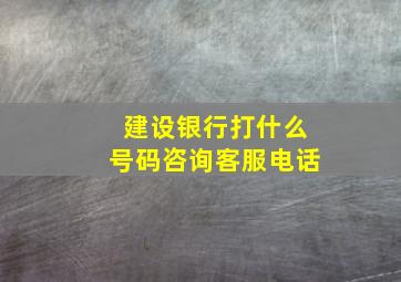 建设银行打什么号码咨询客服电话