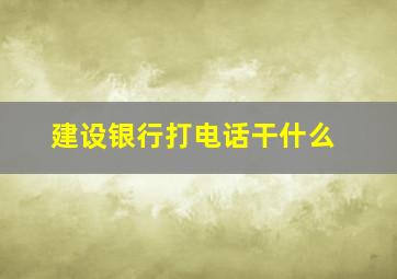 建设银行打电话干什么