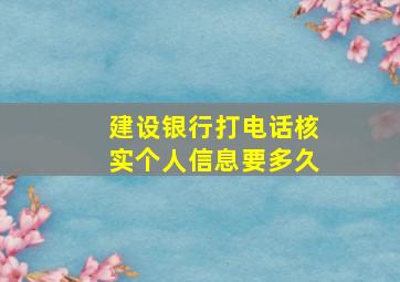 建设银行打电话核实个人信息要多久