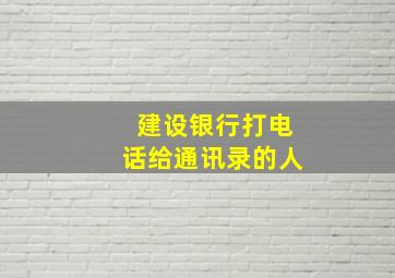 建设银行打电话给通讯录的人