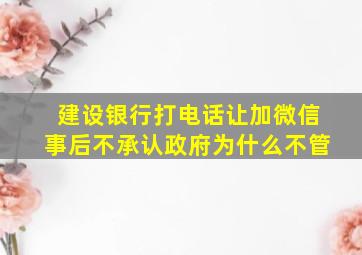 建设银行打电话让加微信事后不承认政府为什么不管