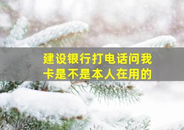 建设银行打电话问我卡是不是本人在用的