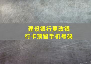 建设银行更改银行卡预留手机号码