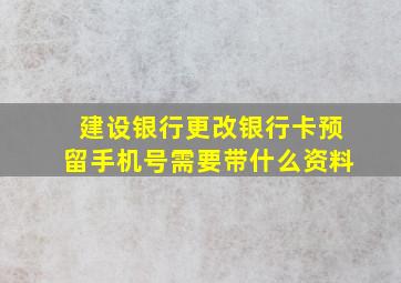 建设银行更改银行卡预留手机号需要带什么资料