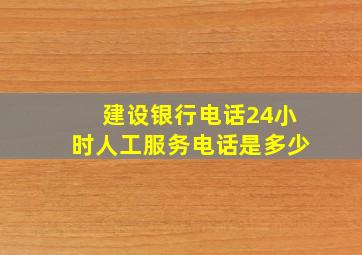 建设银行电话24小时人工服务电话是多少