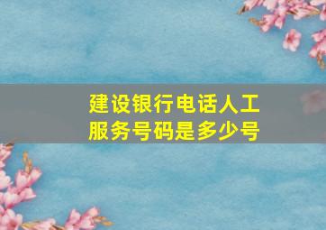 建设银行电话人工服务号码是多少号