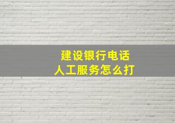 建设银行电话人工服务怎么打