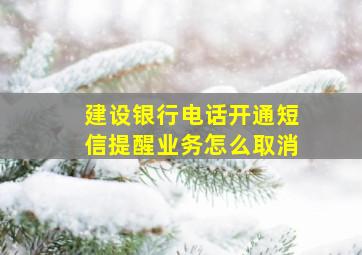 建设银行电话开通短信提醒业务怎么取消