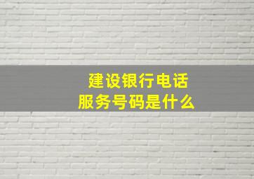 建设银行电话服务号码是什么