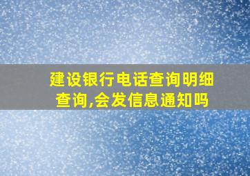 建设银行电话查询明细查询,会发信息通知吗