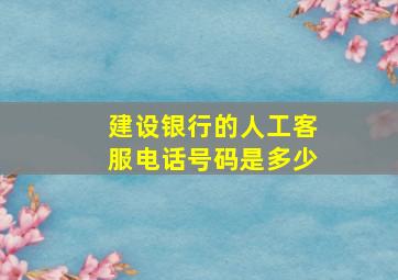 建设银行的人工客服电话号码是多少