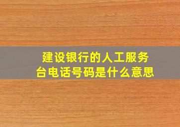 建设银行的人工服务台电话号码是什么意思