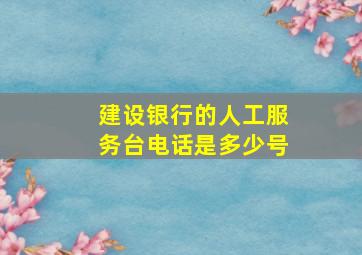 建设银行的人工服务台电话是多少号