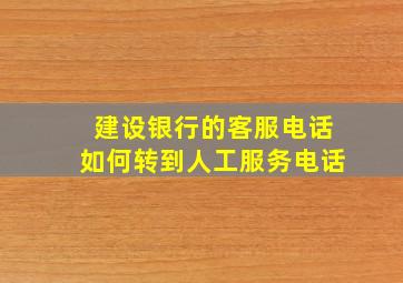 建设银行的客服电话如何转到人工服务电话