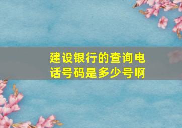 建设银行的查询电话号码是多少号啊