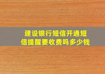 建设银行短信开通短信提醒要收费吗多少钱