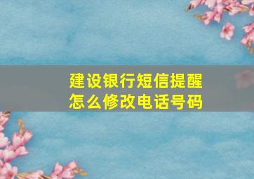 建设银行短信提醒怎么修改电话号码