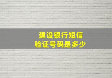 建设银行短信验证号码是多少