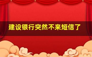 建设银行突然不来短信了