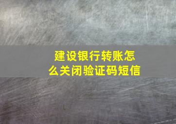 建设银行转账怎么关闭验证码短信