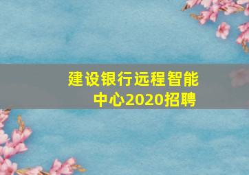 建设银行远程智能中心2020招聘