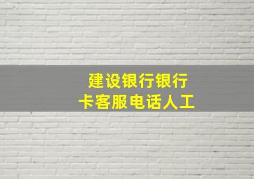 建设银行银行卡客服电话人工