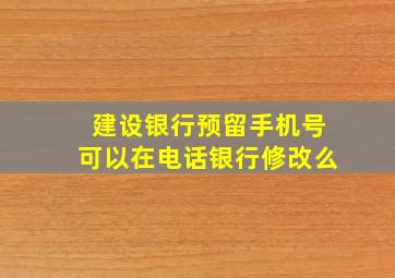 建设银行预留手机号可以在电话银行修改么