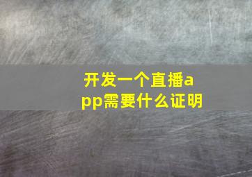 开发一个直播app需要什么证明