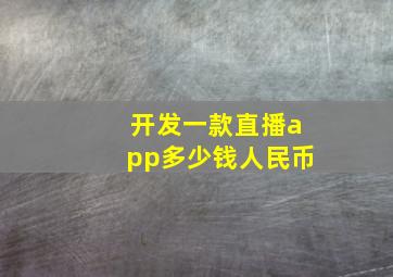 开发一款直播app多少钱人民币