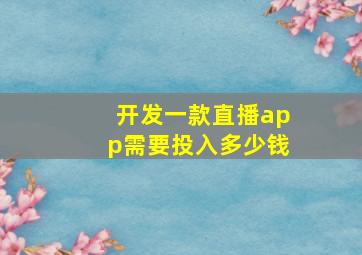 开发一款直播app需要投入多少钱